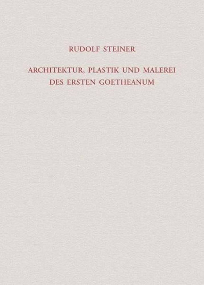 Architektur, Plastik und Malerei des Ersten Goetheanum. Vorträge in Dornach bis zur Eröffnug des Goetheanum (Sept. 1920)